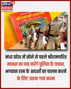 अब राज्य में रात को सोने से पहले पुलिस के जवान रामचरितमानस का पाठ करेंगे. इस पहल की शुरुआत रंगरूटों के प्रशिक्षण के दौरान की गई है. राज्य के पुलिस प्रशिक्षण के अतिरिक्त महानिदेशक (एडीजी) राजा बाबू सिंह ने बताया कि राज्य के आठ प्रशिक्षण केंद्रों में 4000 नए रंगरूटों के लिए प्रशिक्षण केंद्रों में 9 महीने के प्रशिक्षण की शुरुआत की जा चुकी है।
